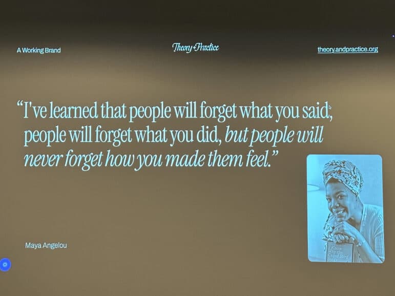Maya Angelou quote, "I've learned that people will forget what you said; people will forget what you did, but people will never forget how you made them feel."